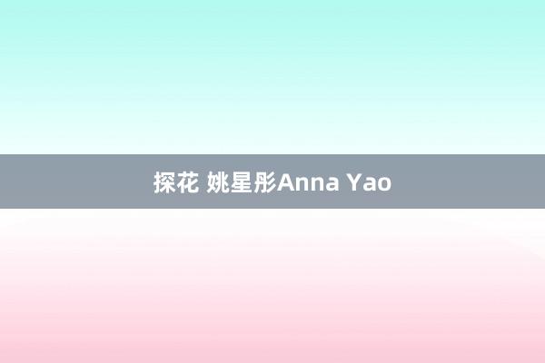 探花 姚星彤Anna Yao